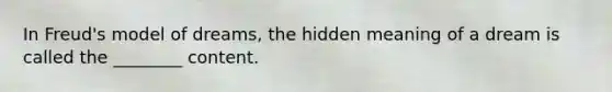 In Freud's model of dreams, the hidden meaning of a dream is called the ________ content.