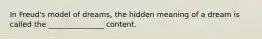 In Freud's model of dreams, the hidden meaning of a dream is called the _______________ content.