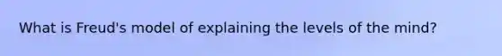 What is Freud's model of explaining the levels of the mind?