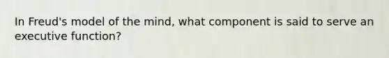 In Freud's model of the mind, what component is said to serve an executive function?