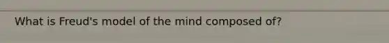 What is Freud's model of the mind composed of?