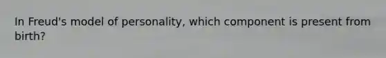 In Freud's model of personality, which component is present from birth?