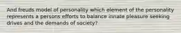 And freuds model of personality which element of the personality represents a persons efforts to balance innate pleasure seeking drives and the demands of society?