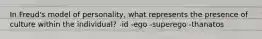 In Freud's model of personality, what represents the presence of culture within the individual? -id -ego -superego -thanatos