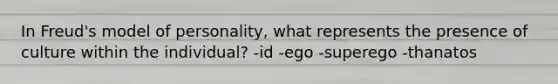 In Freud's model of personality, what represents the presence of culture within the individual? -id -ego -superego -thanatos