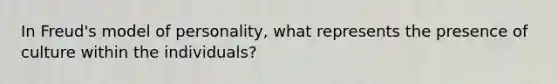 In Freud's model of personality, what represents the presence of culture within the individuals?