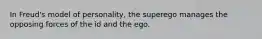 In Freud's model of personality, the superego manages the opposing forces of the id and the ego.