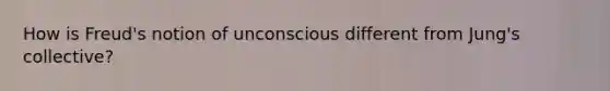 How is Freud's notion of unconscious different from Jung's collective?