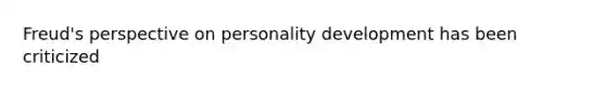 Freud's perspective on personality development has been criticized