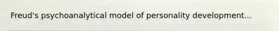 Freud's psychoanalytical model of personality development...