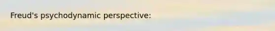 Freud's psychodynamic perspective: