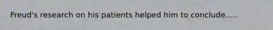 Freud's research on his patients helped him to conclude.....
