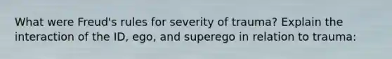 What were Freud's rules for severity of trauma? Explain the interaction of the ID, ego, and superego in relation to trauma: