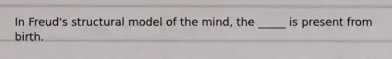 In Freud's structural model of the mind, the _____ is present from birth.