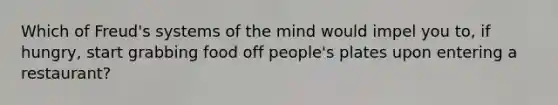 Which of Freud's systems of the mind would impel you to, if hungry, start grabbing food off people's plates upon entering a restaurant?