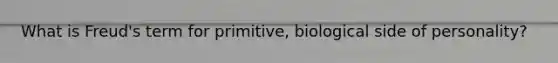 What is Freud's term for primitive, biological side of personality?