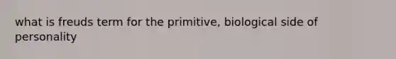 what is freuds term for the primitive, biological side of personality