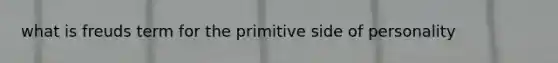 what is freuds term for the primitive side of personality