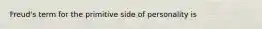 Freud's term for the primitive side of personality is