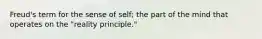 Freud's term for the sense of self; the part of the mind that operates on the "reality principle."