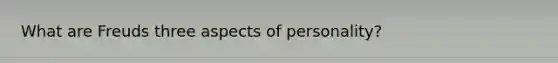 What are Freuds three aspects of personality?