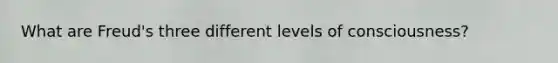 What are Freud's three different levels of consciousness?