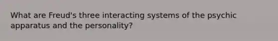 What are Freud's three interacting systems of the psychic apparatus and the personality?