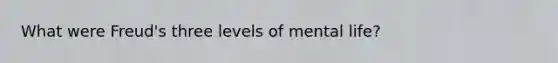 What were Freud's three levels of mental life?