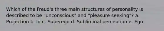 Which of the Freud's three main structures of personality is described to be "unconscious" and "pleasure seeking"? a. Projection b. Id c. Superego d. Subliminal perception e. Ego