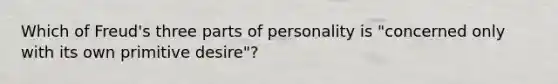 Which of Freud's three parts of personality is "concerned only with its own primitive desire"?