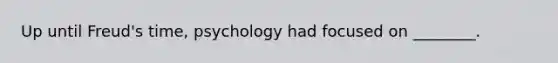 Up until Freud's time, psychology had focused on ________.