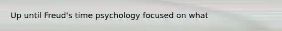 Up until Freud's time psychology focused on what