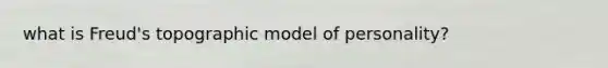 what is Freud's topographic model of personality?