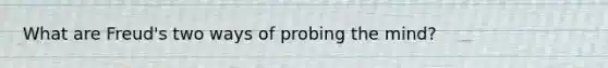 What are Freud's two ways of probing the mind?