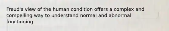 Freud's view of the human condition offers a complex and compelling way to understand normal and abnormal___________ functioning