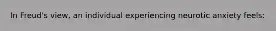 In Freud's view, an individual experiencing neurotic anxiety feels:
