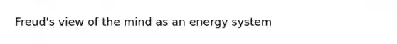 Freud's view of the mind as an energy system