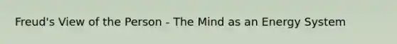 Freud's View of the Person - The Mind as an Energy System