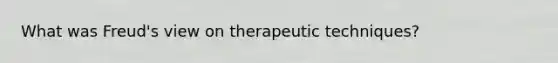 What was Freud's view on therapeutic techniques?