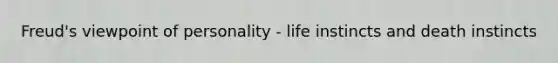 Freud's viewpoint of personality - life instincts and death instincts