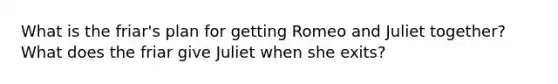 What is the friar's plan for getting Romeo and Juliet together? What does the friar give Juliet when she exits?