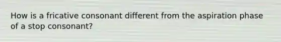 How is a fricative consonant different from the aspiration phase of a stop consonant?