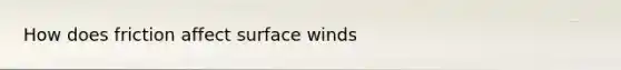 How does friction affect surface winds