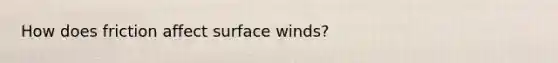 How does friction affect surface winds?