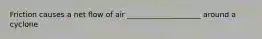 Friction causes a net flow of air ____________________ around a cyclone