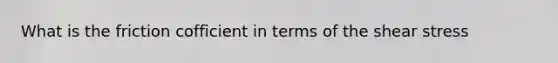 What is the friction cofficient in terms of the shear stress