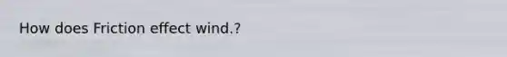 How does Friction effect wind.?