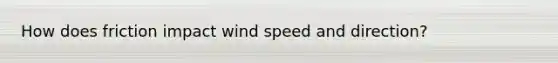 How does friction impact wind speed and direction?