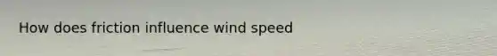 How does friction influence wind speed