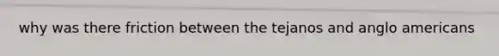 why was there friction between the tejanos and anglo americans